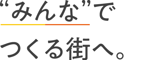 “みんな”でつくる街へ。